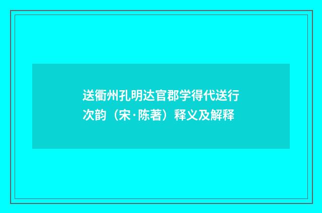送衢州孔明达官郡学得代送行次韵（宋·陈著）释义及解释