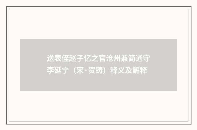 送表侄赵子亿之官沧州兼简通守李延宁（宋·贺铸）释义及解释