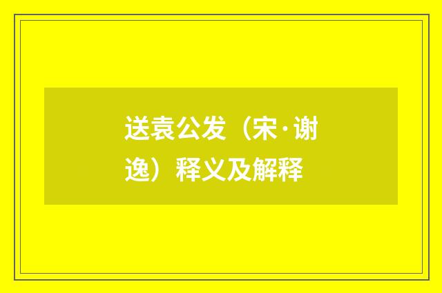 送袁公发（宋·谢逸）释义及解释