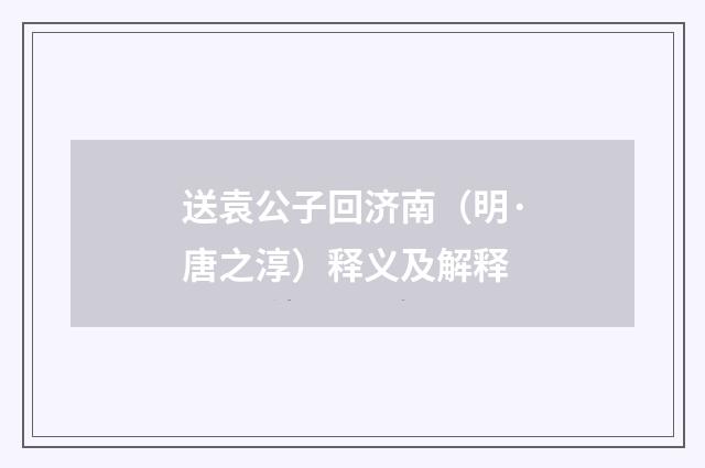 送袁公子回济南（明·唐之淳）释义及解释