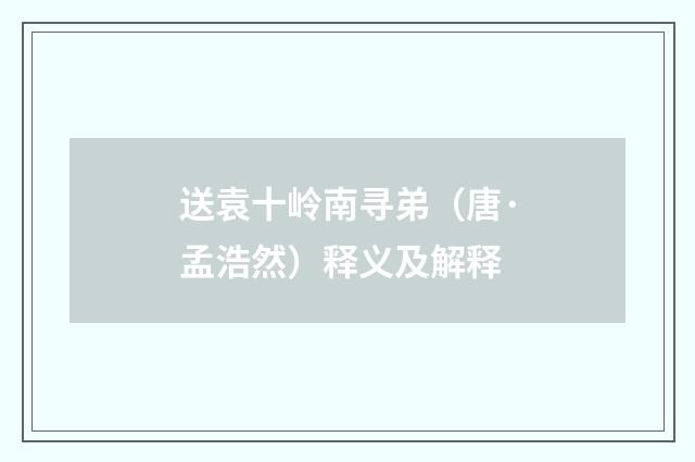 送袁十岭南寻弟（唐·孟浩然）释义及解释