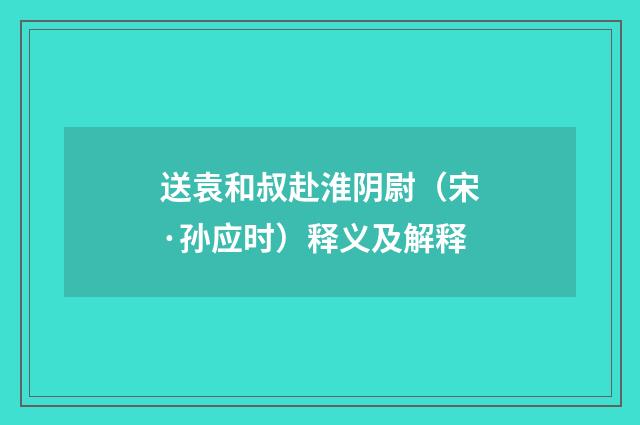 送袁和叔赴淮阴尉（宋·孙应时）释义及解释