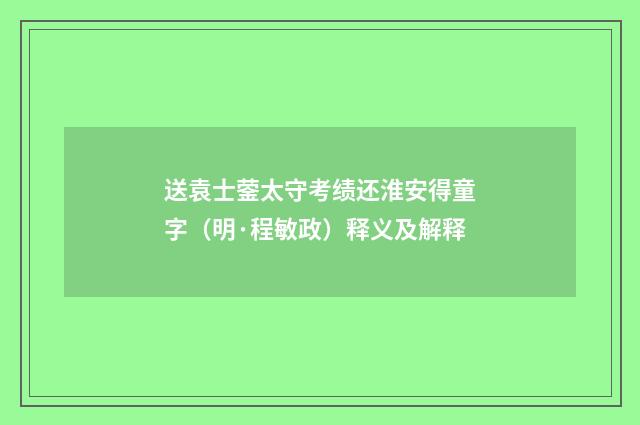 送袁士蓥太守考绩还淮安得童字（明·程敏政）释义及解释