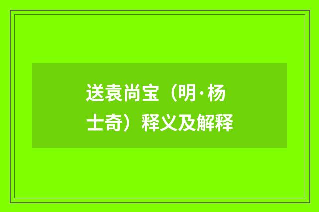 送袁尚宝（明·杨士奇）释义及解释