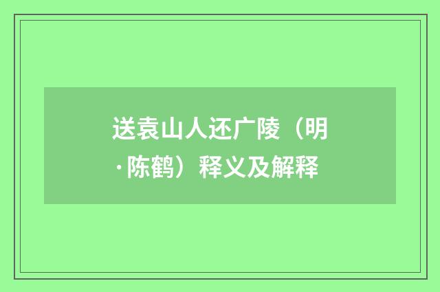 送袁山人还广陵（明·陈鹤）释义及解释