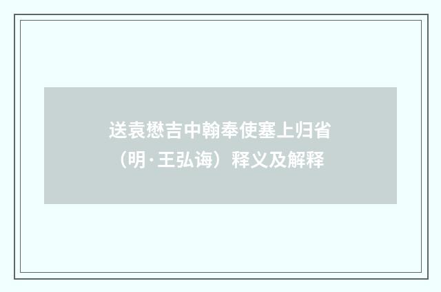 送袁懋吉中翰奉使塞上归省（明·王弘诲）释义及解释