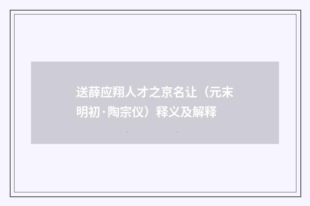 送薛应翔人才之京名让（元末明初·陶宗仪）释义及解释