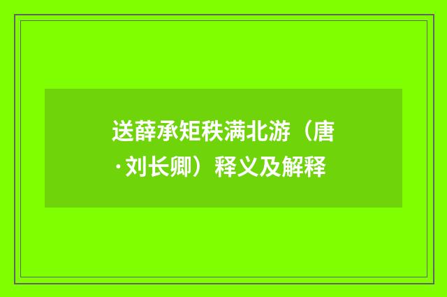 送薛承矩秩满北游（唐·刘长卿）释义及解释