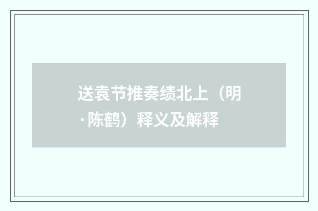送袁节推奏绩北上（明·陈鹤）释义及解释