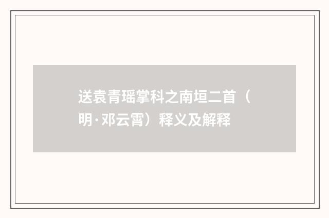 送袁青瑶掌科之南垣二首（明·邓云霄）释义及解释