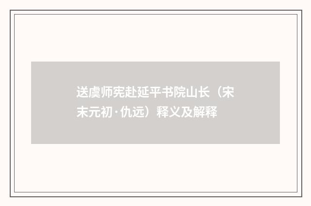 送虞师宪赴延平书院山长（宋末元初·仇远）释义及解释