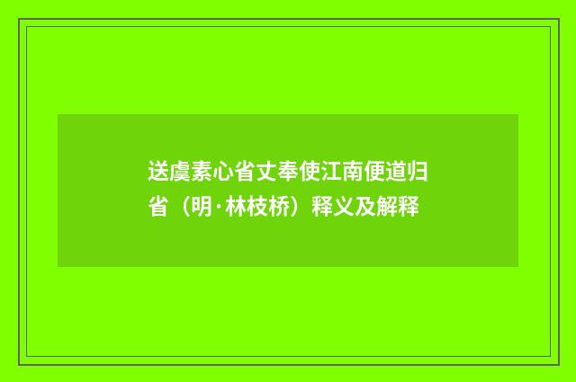 送虞素心省丈奉使江南便道归省（明·林枝桥）释义及解释