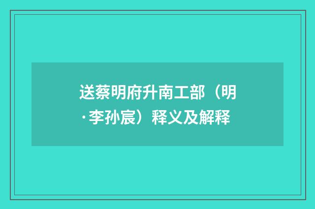 送蔡明府升南工部（明·李孙宸）释义及解释