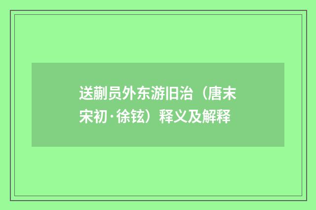 送蒯员外东游旧治（唐末宋初·徐铉）释义及解释
