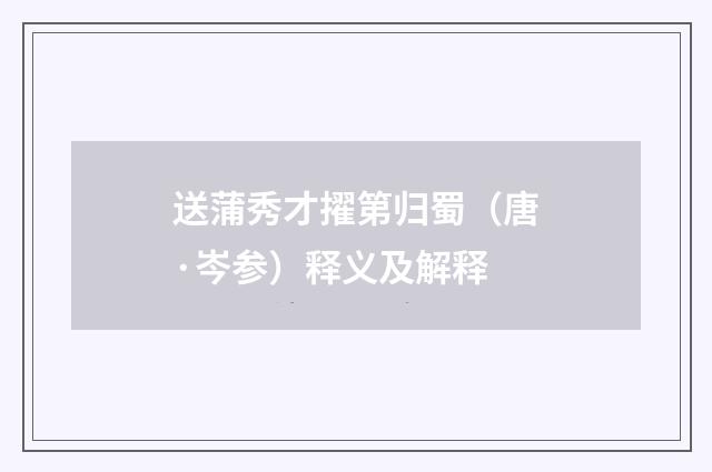 送蒲秀才擢第归蜀（唐·岑参）释义及解释