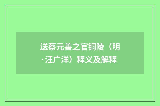 送蔡元善之官铜陵（明·汪广洋）释义及解释