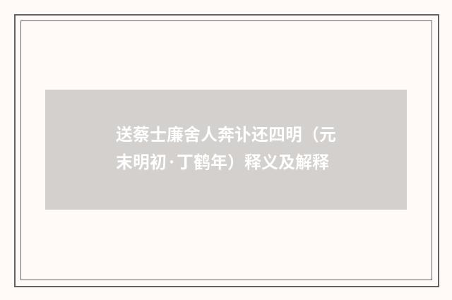 送蔡士廉舍人奔讣还四明（元末明初·丁鹤年）释义及解释