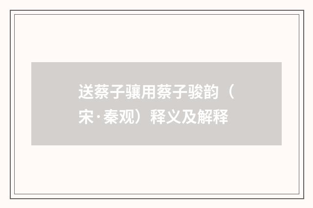 送蔡子骧用蔡子骏韵(宋·秦观)释义及解释