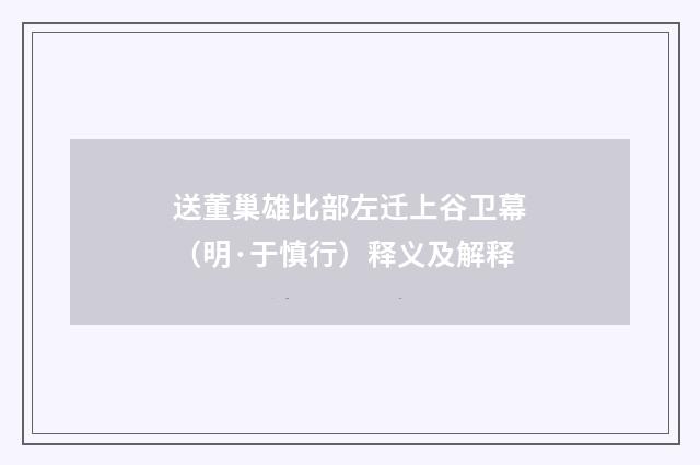送董巢雄比部左迁上谷卫幕（明·于慎行）释义及解释