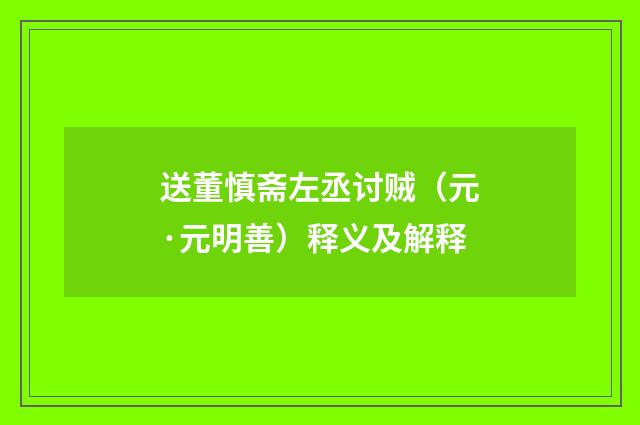 送董慎斋左丞讨贼（元·元明善）释义及解释