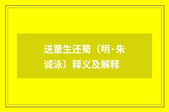送董生还蜀（明·朱诚泳）释义及解释