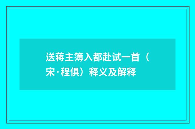 送蒋主簿入都赴试一首（宋·程俱）释义及解释