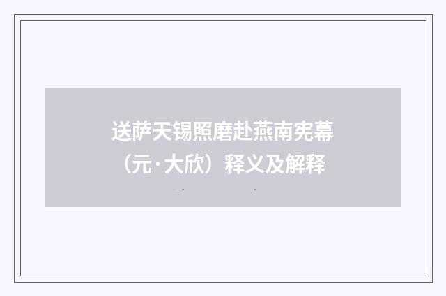 送萨天锡照磨赴燕南宪幕（元·大欣）释义及解释