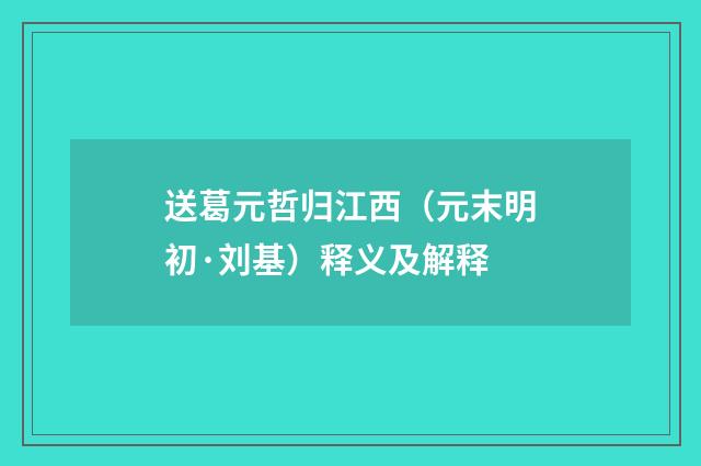送葛元哲归江西（元末明初·刘基）释义及解释