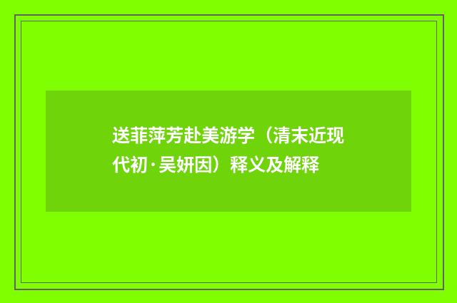 送菲萍芳赴美游学（清末近现代初·吴妍因）释义及解释