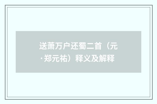 送萧万户还蜀二首（元·郑元祐）释义及解释