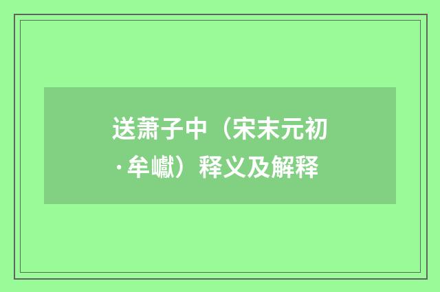 送萧子中（宋末元初·牟巘）释义及解释