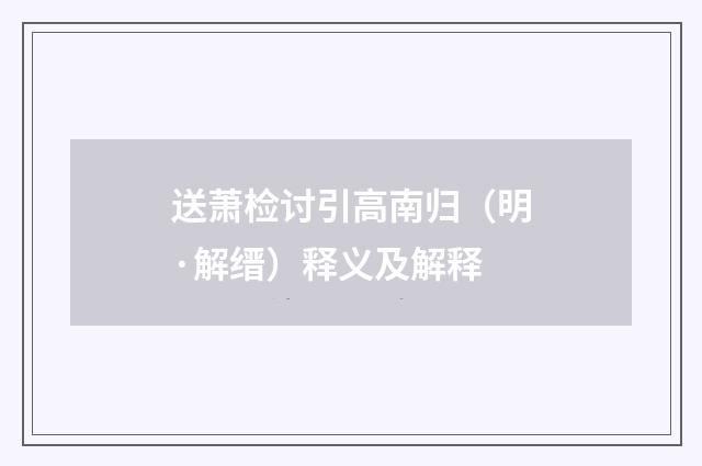 送萧检讨引高南归(明·解缙)释义及解释