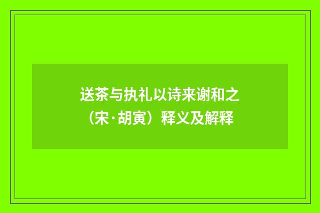 送茶与执礼以诗来谢和之（宋·胡寅）释义及解释