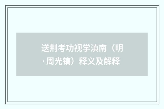 送荆考功视学滇南（明·周光镐）释义及解释