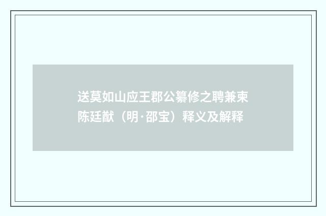 送莫如山应王郡公纂修之聘兼柬陈廷猷（明·邵宝）释义及解释