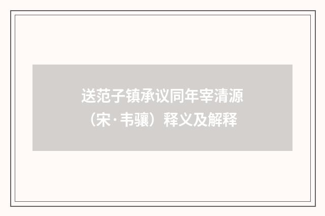 送范子镇承议同年宰清源（宋·韦骧）释义及解释