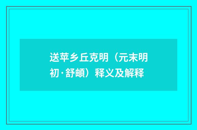 送苹乡丘克明（元末明初·舒頔）释义及解释