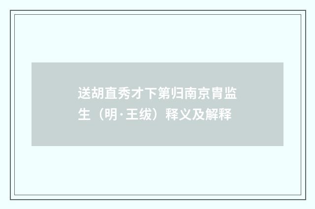 送胡直秀才下第归南京胄监生（明·王绂）释义及解释