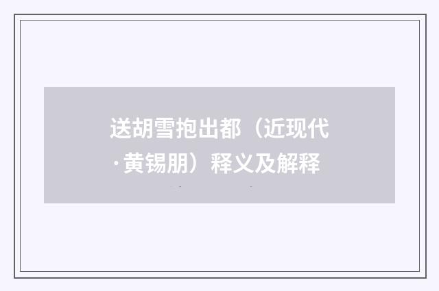 送胡雪抱出都（近现代·黄锡朋）释义及解释