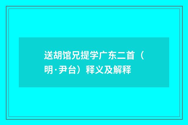 送胡馆兄提学广东二首（明·尹台）释义及解释