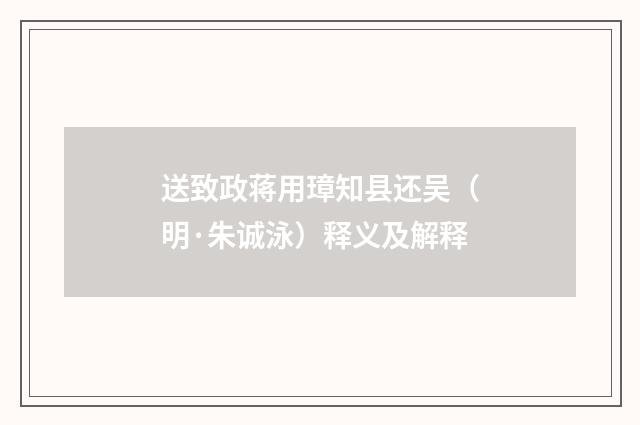 送致政蒋用璋知县还吴（明·朱诚泳）释义及解释