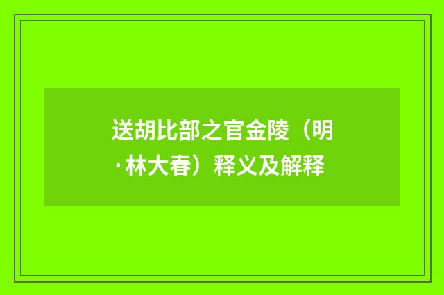 送胡比部之官金陵（明·林大春）释义及解释