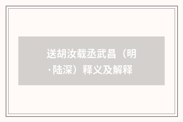 送胡汝载丞武昌（明·陆深）释义及解释
