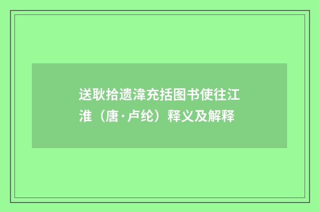 送耿拾遗湋充括图书使往江淮（唐·卢纶）释义及解释