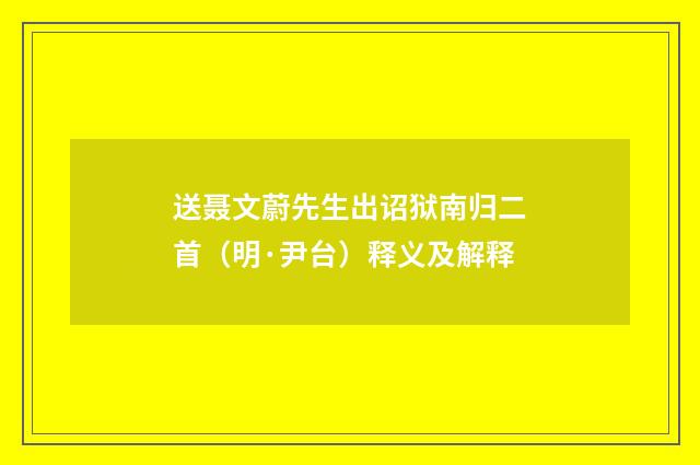 送聂文蔚先生出诏狱南归二首（明·尹台）释义及解释