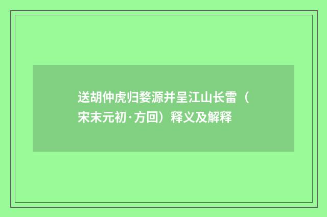 送胡仲虎归婺源并呈江山长雷（宋末元初·方回）释义及解释