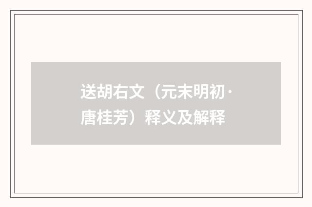 送胡右文（元末明初·唐桂芳）释义及解释