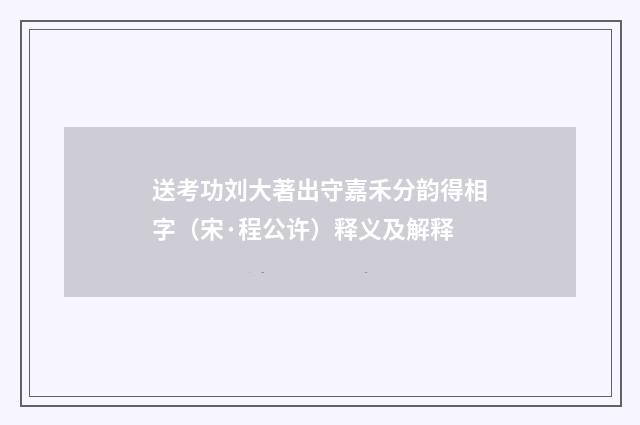 送考功刘大著出守嘉禾分韵得相字（宋·程公许）释义及解释