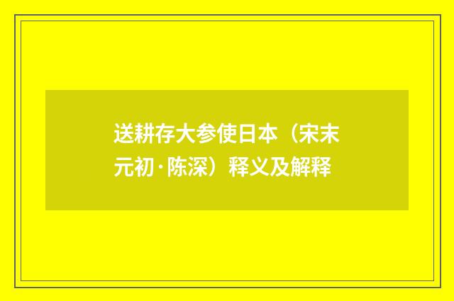 送耕存大参使日本（宋末元初·陈深）释义及解释