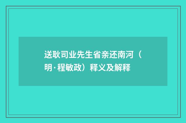 送耿司业先生省亲还南河（明·程敏政）释义及解释